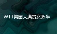 WTT美国大满贯女双半决赛：王艺迪/蒯曼战胜郑怡静/李昱谆