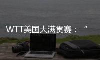 WTT美国大满贯赛：“栋曼组合”混双夺冠	，明日三大看点速戳→
