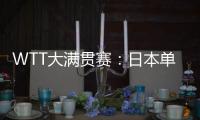 WTT大满贯赛：日本单打11胜3负
�！伊藤美诚大逆转

，张本兄妹晋级