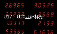 U17、U20亚洲杯预选赛抽签5月24日举行