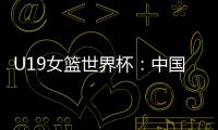 U19女篮世界杯	：中国队52