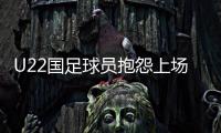 U22国足球员抱怨上场机会少：宁用外援也不用我们