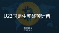 U23国足生死战预计首发：韦世豪邓涵文入选