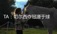 TA：切尔西夺冠源于球队备战充分、高层重视以及奖金可观的加持