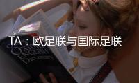 TA：欧足联与国际足联关系紧张，切费林全程缺席本届世俱杯