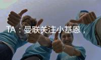 TA

：曼联关注小基恩，他的5200万欧违约金条款7月15日过期