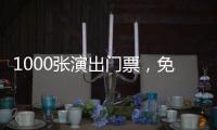 1000张演出门票，免费送�！