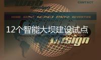 12个智能大坝建设试点全面开展，我国大坝装机规模居世界第一