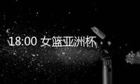 18:00 女篮亚洲杯实力榜公布	！中国女篮排名第一 宫鲁鸣剑指冠军