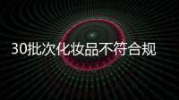 30批次化妆品不符合规定，国家药监局发布通告