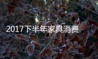 2017下半年家具消费趋势�：全屋定制与标准并举