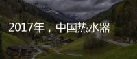 2017年，中国热水器十大品牌如何赢定市场?