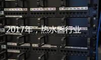 2017年
，热水器行业的发展趋势会怎样?