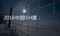 2016中国ISH展：菲斯顿以态度取胜