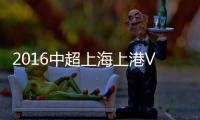 2016中超上海上港VS延边富德