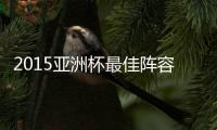 2015亚洲杯最佳阵容候选名单