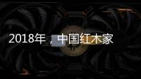 2018年，中国红木家具企业要靠设计走出新征途