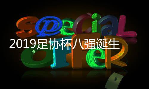 诞生2019足协杯八强全部诞生