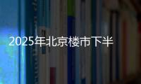 2025年北京楼市下半场，西城豪宅现房上大分
