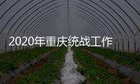 2020年重庆统战工作回眸�：凝心聚力克时艰 同心同行谱新篇
