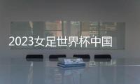 2023女足世界杯中国队名单：王霜王珊珊领衔