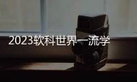 2023软科世界一流学科排名	：中国内地收获17个世界第一学科
