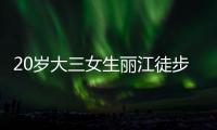 20岁大三女生丽江徒步�，确认不幸坠崖身亡	，原计划返程做家教
，多方已搜救数日
